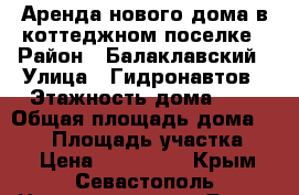 Аренда нового дома в коттеджном поселке › Район ­ Балаклавский › Улица ­ Гидронавтов › Этажность дома ­ 3 › Общая площадь дома ­ 320 › Площадь участка ­ 8 › Цена ­ 135 000 - Крым, Севастополь Недвижимость » Дома, коттеджи, дачи аренда   